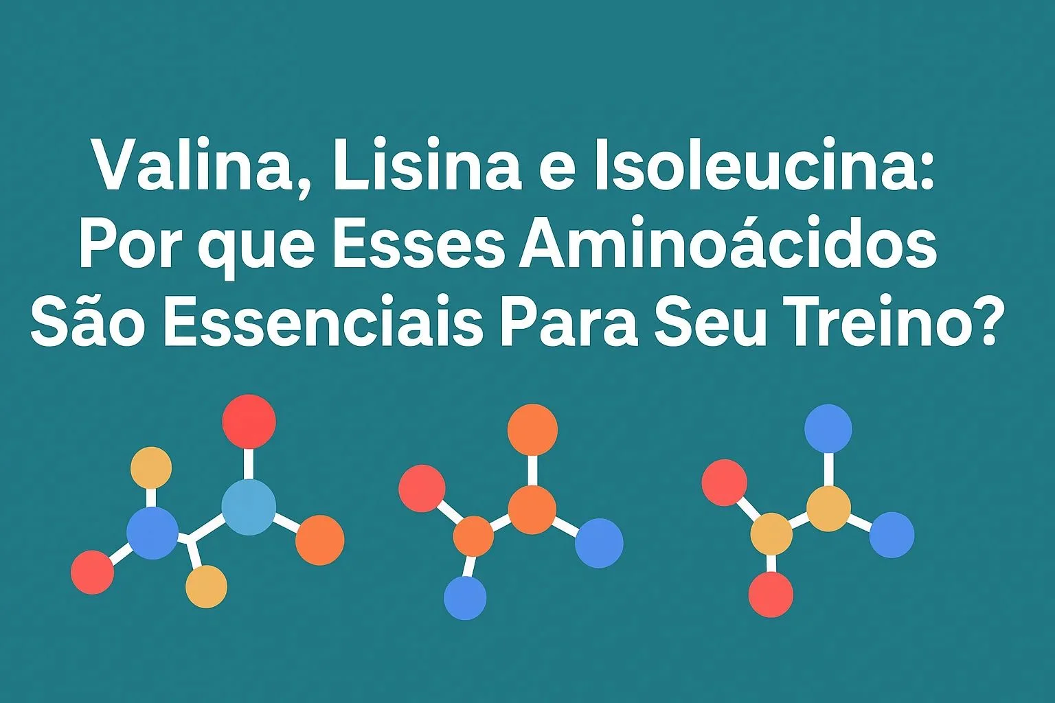 Valina, Lisina e Isoleucina: Por que Esses Aminoácidos São Essenciais Para Seu Treino?